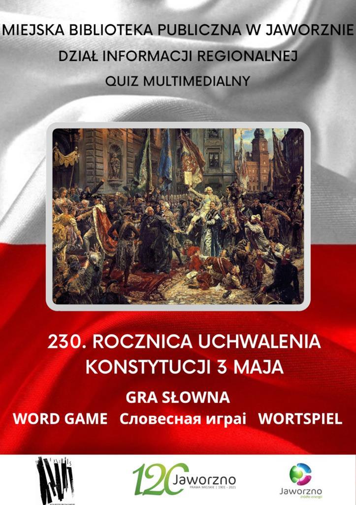 Tło: biało czerwone, obraz Jana Matejki „Konstytucja 3 Maja 1791”: Tekst: Miejska Biblioteka Publiczna w Jaworznie. Dział Informacji Regionalnej, 230. Rocznica uchwalenia Konstytucji 3 Maja. Gra słowna w czterech językach: Word Game, Cловеснаяигра, Wortspiel. Logotypy: Biblioteki, 120-lecia nadania praw miejskich, miasta Jaworzna.