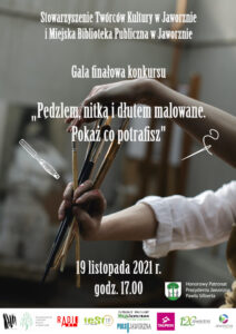Tło: szare. Zdjęcie rąk trzymających pędzle do malowania obrazów. Tekst: Stowarzyszenie Twórców Kultury w Jaworznie i Miejska Biblioteka Publiczna w Jaworznie Gala Finałowa VII ogólnopolskiego konkursu artystycznego „Pędzlem, nitką i dłutem malowane. Pokaż co potrafisz". 19.11.2021 r. godz. 17.00. Loga: STK, Biblioteki, miasta Jaworzna, 120-lecia nadania praw miejskich, MojeJaworzno, Puls Jaworzna, Radio Art., Radio Fest, Tauron.