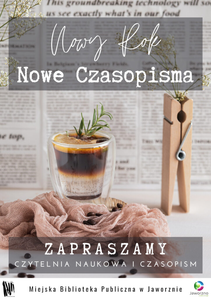 Na tle gazety widzimy przezroczystą filiżankę kawy z gałązką rozmarynu, która stoi na podkładce. Obok niej różowa apaszka, a na niej rozsypane ziarenka kawy. Obok drewniany spinacz. Tekst: Nowy Rok, Nowe Czasopisma, Zapraszamy, Czytelnia Naukowa i Czasopism, Miejska Biblioteka Publiczna w Jaworznie. U dołu na białym pasku dwa loga