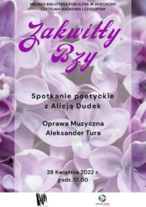 Na kolorowym, różowo – fioletowym tle przedstawiającym kwiaty bzu znajduje się tekst: Miejska Biblioteka Publiczna w Jaworznie Czytelnia Naukowa i Czasopism, Zakwitły bzy, Spotkanie poetyckie z Alicją Dudek, Oprawa muzyczna Aleksander Tura, 28 Kwietnia 2022 r. godz. 17.00. U dołu na białym pasku dwa loga.