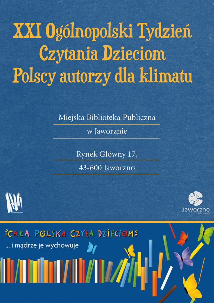 Tło niebieskie. Od góry napis XXI Ogólnopolski Tydzień Czytania Dzieciom. Polscy autorzy dla klimatu. Miejska Biblioteka Publiczna w Jaworznie. Rynek Główny 17. Na dole napis Cała Polska czyta dzieciom i mądrze je wychowuje..... Pod napisem ustawione w rzędzie kolorowe książki. Logotypy: miasta Jaworzna i biblioteki.