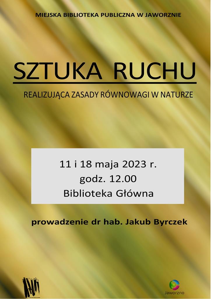Tło: żółto-złote. Tekst: Miejska Biblioteka Publiczna w Jaworznie. Sztuka ruchu realizująca zasady równowagi w naturze. 11 i 18 maja 2023 r. godz. 12.00. Prowadzenie: dr hab. Jakub Byrczek. Logotypy: biblioteki i miasta Jaworzna