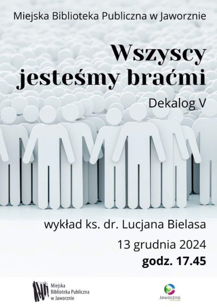 W centralnej części ustawione w rzędach szablony postaci ludzkich. Powyżej napis: Miejska Biblioteka Publiczna w Jaworznie, Wszyscy jesteśmy braćmi. Dekalog V. Poniżej grafiki dopisek: wykład księdza doktora Lucjana Bielasa, 13 grudnia 2024 roku, godzina 17:45. Na dole logotypy: MBP w Jaworznie i Jaworzna - Miasta energii.