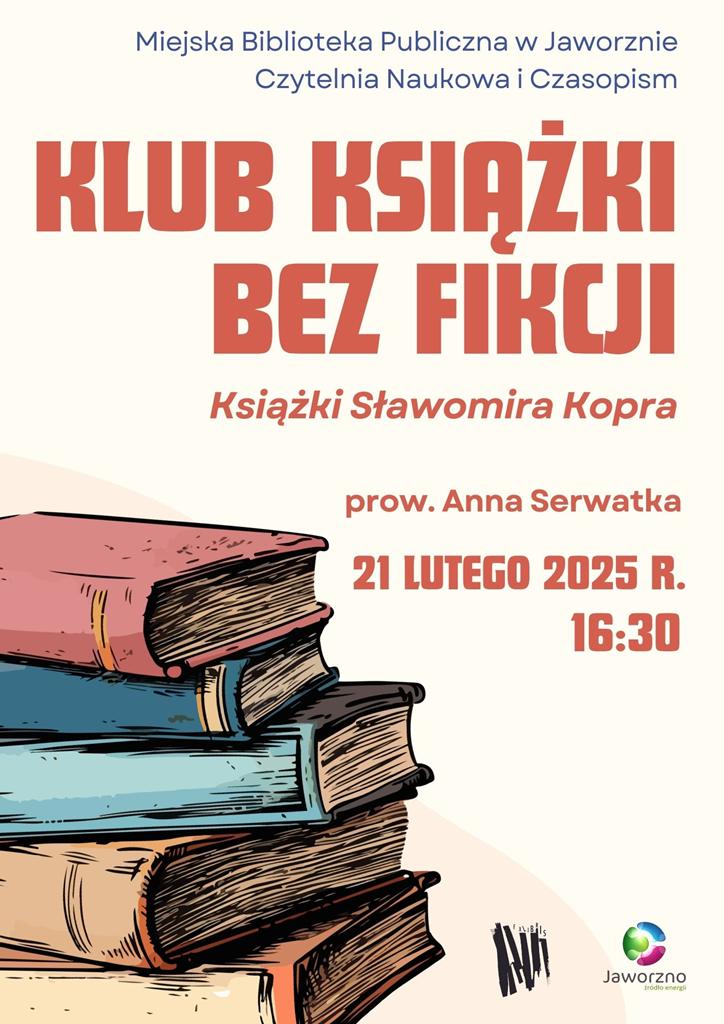 Na jasnobeżowym tle po lewej stronie, grafika przedstawiająca kolorowe książki ułożone na stosie. U dołu plakatu dwa logotypy. Tekst: Miejska Biblioteka Publiczna w Jaworznie – Czytelnia Naukowa i Czasopism, Klub książki bez fikcji, Książki Sławomira Kopra, prow. Anna Serwatka, 21 lutego 2025 r. 16.30.