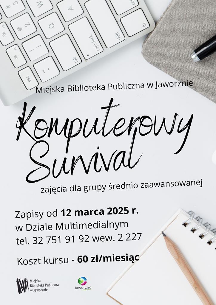 Plakat informujący o kursie „Komputerowy Survival” organizowanym przez Miejską Bibliotekę Publiczną w Jaworznie. Tło stanowi zdjęcie białej klawiatury, notesu z ołówkiem oraz szarego etui z długopisem. Główna treść plakatu zapisana jest czarną czcionką. Informacje na plakacie obejmują termin zapisów - od 12 marca 2025 roku, miejsce zapisów – Dział Multimedialny biblioteki, numer telefonu kontaktowego - 32 751 91 92 oraz koszt kursu w wysokości 60 zł. W dolnej części plakatu znajdują się logotypy Miejskiej Biblioteki Publicznej w Jaworznie oraz miasta Jaworzno.