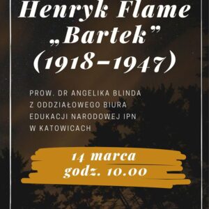 Tło: ciemne. Grafika: drzewa. Tekst: Henryk Flame „Bartek” (1918–1947) Prow. dr Angelika Blinda z Oddziałowego Biura Edukacji Narodowej IPN w Katowicach. 14 marca godz. 10.00. Miejska Biblioteka Publiczna w Jaworzni. Logotypy: biblioteki i miasta Jaworzna.