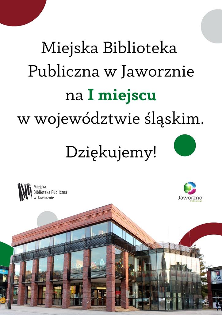 Tło: białe z kołami na obrzeżach w kolorach brązowym, szarym i zielonym. Grafika: na dole plakatu zdjęcie budynku Biblioteki Głównej, dużej oszklonej bryły z filarami i elementami w kolorze czerwonej cegły. Tekst: Miejska Biblioteka Publiczna w Jaworznie na I miejscu w województwie śląskim! Dziękujemy! Nad zdjęciem dwa logotypy: Miejska Biblioteka Publiczna w Jaworznie i Jaworzno-źródło energii.