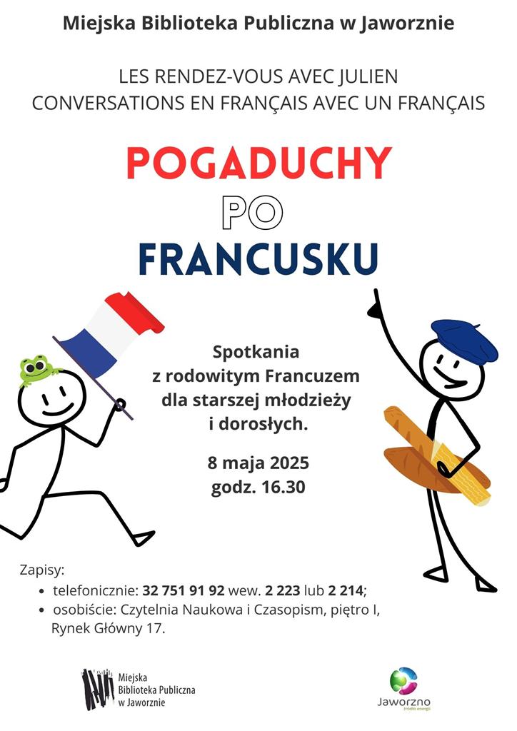Na samej górze, napis w poziomie: Miejska Biblioteka Publiczna w Jaworznie. Poniżej na szaroniebieskim tle kontur mapy Francji. Wewnątrz białej mapy napis: na czerwono słowo pogaduchy, na biało słowo po, na niebiesko słowo francusku, na szaroniebiesko z Panem Julienem; reszta teksu: Spotkania z rodowitym Francuzem dla starszej młodzieży i dorosłych. 8 maja 2025, godz. 16:30. Poniżej mapy tekst: Zapisy: telefonicznie: 32 751 91 92 wew. 2 223 lub 2 214; osobiście: Czytelnia Naukowa i Czasopism, piętro I, Rynek Główny 17. Na dole biały pasek z logotypem Miejskiej Biblioteki Publicznej w Jaworznie po lewej stronie oraz logotypem Miasta Jaworzna po prawej.